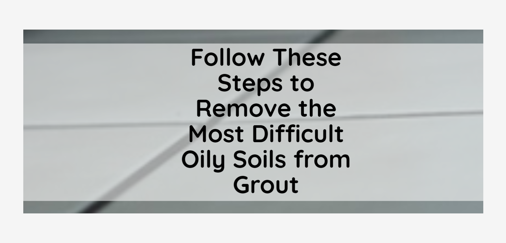 Follow These Steps to Remove the Most Difficult Oily Soils from Grout